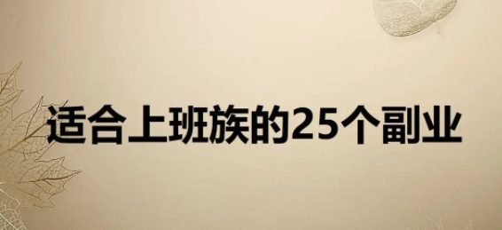 适合上班族的25个副业 适合上班族长期发展的副业